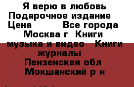 Я верю в любовь Подарочное издание  › Цена ­ 300 - Все города, Москва г. Книги, музыка и видео » Книги, журналы   . Пензенская обл.,Мокшанский р-н